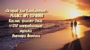 МУЗЫКА РЕЛАКС АРТ-ТЕРАПИЯ «Остров для влюблённых»№257 ИМПРОВИЗАЦИЯ композитор Виктор Анохин #newjazz