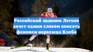 Легков объяснил феномен Клебо: идет через лимиты своих возможностей