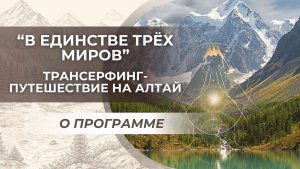 Трансерфинг-путешествие на Алтай “В единстве трёх миров”. О программе