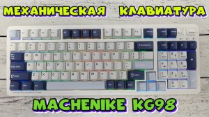 МЕХАНИЧЕСКАЯ КЛАВИАТУРА MACHENIKE KG98 ПОЛНЫЙ ОБЗОР