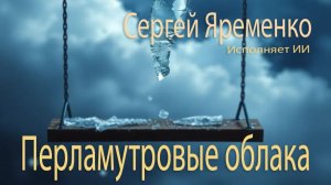 Песня "Перламутровые облака" (Новая версия). Стихи Сергей Яременко, исполняет ИИ