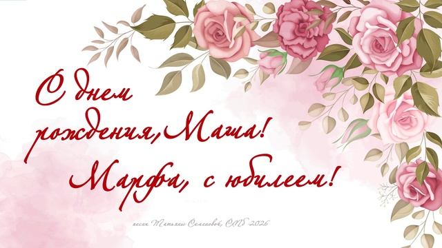 С днем рождения, Маша! Марфа, с юбилеем! ( авторская песня Татьяны Семеновой) вариант1