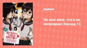 Не моя вина, что я не популярна! Эпизод 13 (аниме-сериал, 2013)