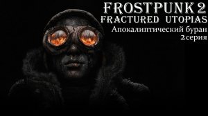 Frostpunk 2. Конструктор Утопии. Fractured Utopias. Апокалиптический буран. Серия 2.