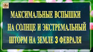 МАКСИМАЛЬНЫЕ ВСПЫШКИ НА СОЛНЦЕ И ЭКСТРЕМАЛЬНЫЙ ШТОРМ НА ЗЕМЛЕ 3 ФЕВРАЛЯ 2026!