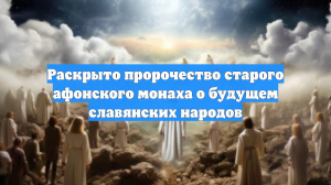 Раскрыто пророчество старого афонского монаха о будущем славянских народов