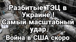 РАЗБИТЫЕ ТЭЦ В УКРАИНЕ САМЫЙ МАСШТАБНЫЙ УДАР ВОЙНА В США СКОРО