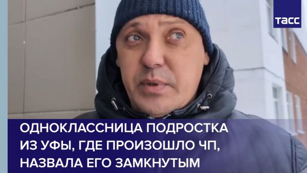 Одноклассница подростка из Уфы, где произошло ЧП, назвала его замкнутым