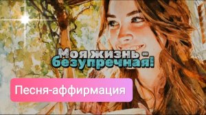 Моя жизнь - безупречная! Песня-аффирмация на удачу, молодость и красоту!