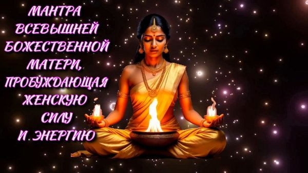 Мантра Всевышней Божественной Матери, пробуждающая женскую силу и энергию.