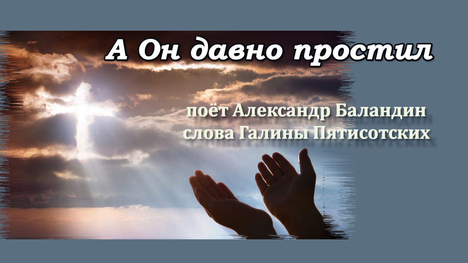 А Он давно простил, поёт Александр Баландин, слова Галины Пятисотских