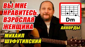 ВЫ МНЕ НРАВИТЕСЬ, ВЗРОСЛАЯ ЖЕНЩИНА - МИХАИЛ ШУФУТИНСКИЙ (АККОРДЫ ДЛЯ ГИТАРЫ, БОЙ И ТЕКСТ) КАК ИГРАТЬ