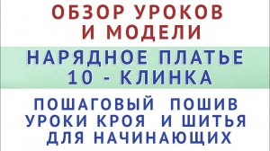 ОБЗОР МОДЕЛИ И УРОКОВ - НАРЯДНОЕ ПЛАТЬЕ 10 - КЛИНКА ПОШАГОВЫЙ ПОШИВ. УРОКИ КРОЯ И ШИТЬЯ ДЛЯ НОВИЧКОВ