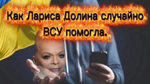 Как Лариса Долина случайно ВСУ помогла