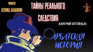 Тайны Реального Следствия: АРБАТСКАЯ ИСТОРИЯ  (автор: Валерий Штейнбах). Чит. Леонид Блудилин