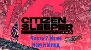 Citizen Sleeper. #2. Прохождение. Итан. Лем и Мина.