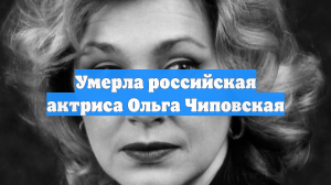Умерла российская актриса Ольга Чиповская