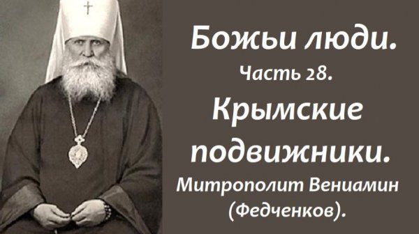 Крымские подвижники. Божьи люди. Часть 28. Митрополит Вениамин (Федченков).