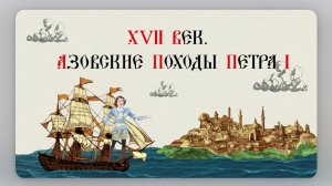 Часть 1. Азовские походы Петра I. Музей Петровские корабли.