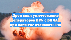 Дрон снял уничтожение операторов ВСУ с БПЛА при попытке атаковать РФ