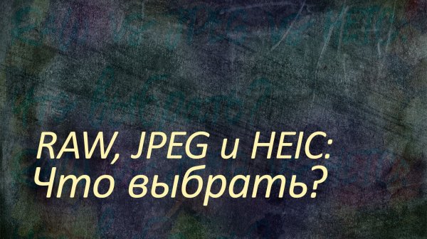RAW, JPEG и HEIC: Что выбрать?