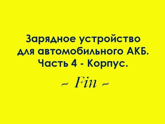 Зарядное устройство для автомобильного АКБ. Часть 4 - Корпус. смотреть онлайн