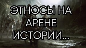 ЭТНОСЫ НА АРЕНЕ ИСТОРИИ....