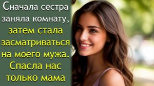 Сначала сестра заняла комнату, затем стала засматриваться на моего мужа. Спасла нас только мама