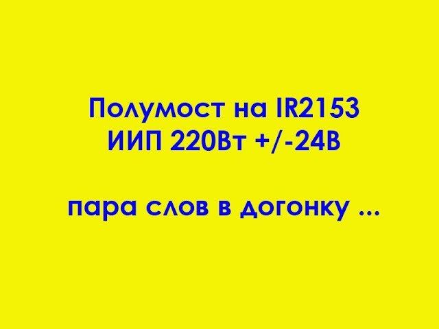Полумост на IR2153 ИИП +/-24В 220Вт пара слов в догонку ... смотреть онлайн