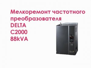 Мелкоремонт частотного преобразователя DELTA C2000 88kVA
