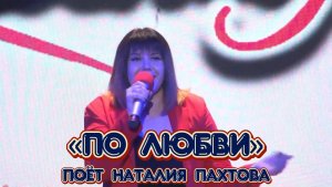 «По любви» - поёт Наталия Пахтова