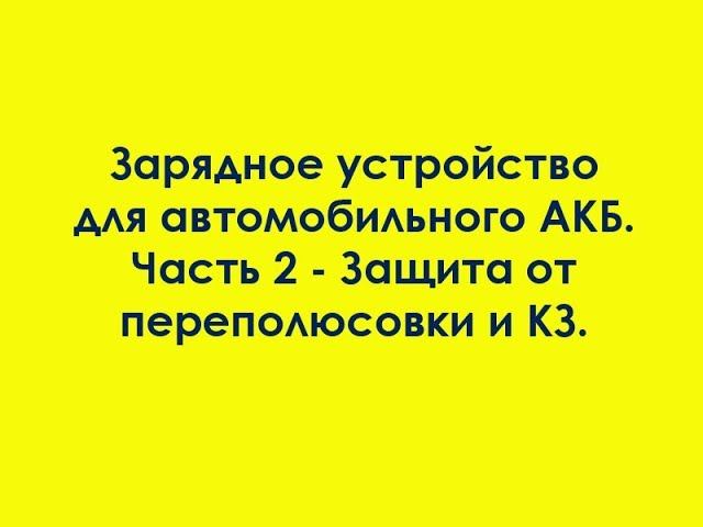 Зарядное устройство для автомобильного АКБ. Часть 2 - Защита от переполюсовки и КЗ. смотреть онлайн