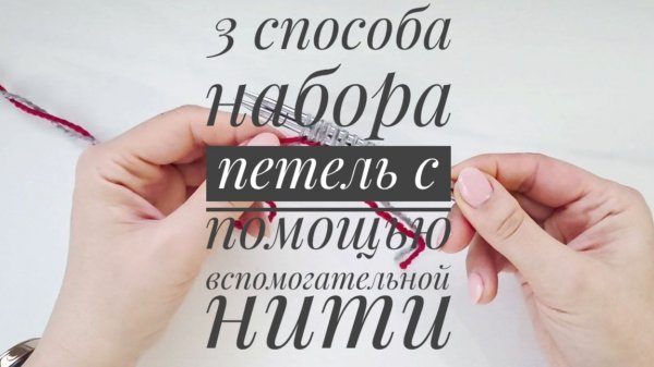 3 способа набора петель с помощью вспомогательной (бросовой) нити