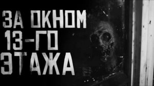 ЗА ОКНОМ 13-ГО ЭТАЖА.. Страшные истории на ночь  .