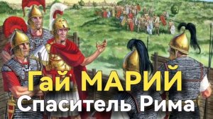 Гай МАРИЙ спаситель Рима