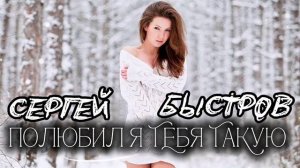 Сергей Быстров - Полюбил я тебя такую « Новинка»