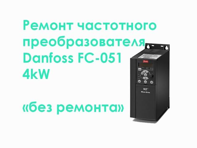 Ремонт частотного преобразователя Danfoss FC-051 4kW "без ремонта" смотреть онлайн