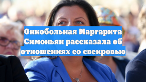 Онкобольная Маргарита Симоньян рассказала об отношениях со свекровью