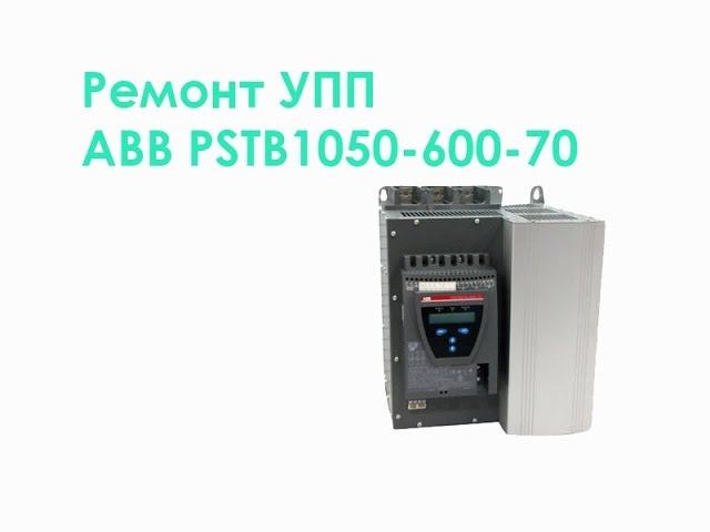 Ремонт УПП ABB PSTB1050-600-70 смотреть онлайн