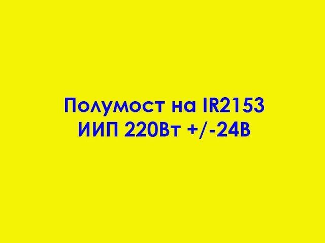 Полумост на IR2153 ИИП +/-24В 220Вт