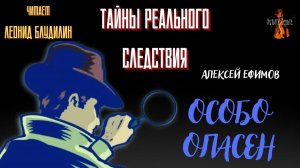 Тайны Реального Следствия: ОСОБО ОПАСЕН (автор: Алексей Ефимов).