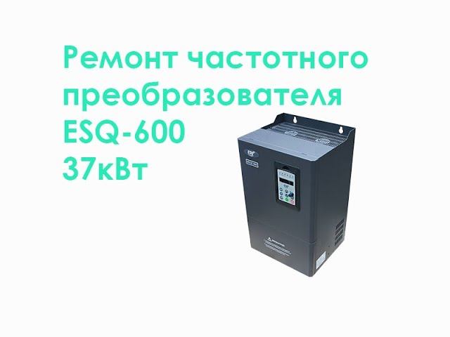 Ремонт частотного преобразователя ESQ-600 37kW смотреть онлайн
