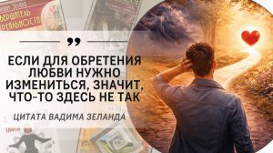 «Если для обретения любви нужно измениться, значит, что-то здесь не так». Вадим Зеланд