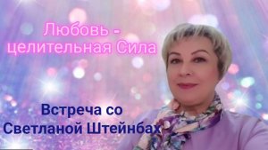 ЛЮБОВЬ — ЦЕЛИТЕЛЬНАЯ СИЛА | ВСТРЕЧА-РАЗГОВОР Светлана Штейнбах