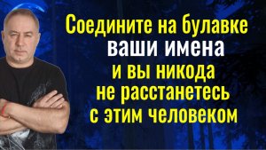 Никто не сможет вас разлучить или поссорить! Соедините на булавке ваши имена. Оберег и заговор