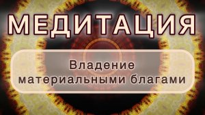 Владение материальными благами. Трансформационная МЕДИТАЦИЯ. Высокие вибрации.