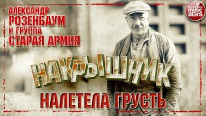 АЛЕКСАНДР РОЗЕНБАУМ И ГРУППА  СТАРАЯ АРМИЯ ✮ НАЛЕТЕЛА ГРУСТЬ ✮ НАКРЫШНИК ✮