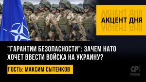 "Гарантии безопасности": зачем НАТО хочет ввести войска на Украину? Максим Сытенков