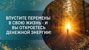 Впустите перемены в свою жизнь – и вы откроетесь денежной энергии!