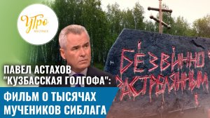 Павел Астахов. "Кузбасская Голгофа": фильм о тысячах мучеников Сиблага
